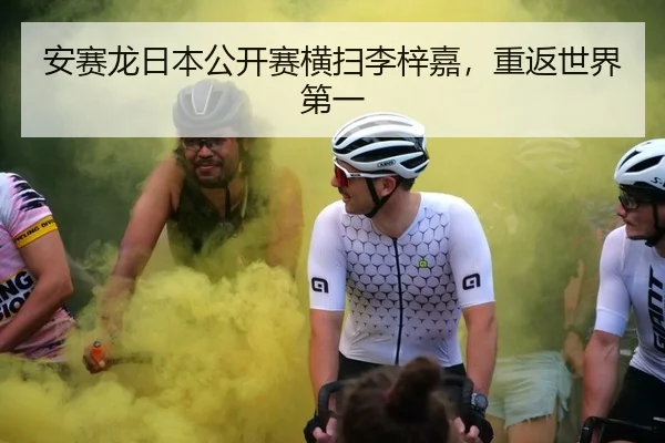 安赛龙日本公开赛横扫李梓嘉，重返世界第一