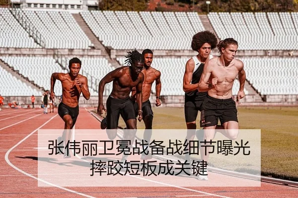 张伟丽卫冕战备战细节曝光 摔跤短板成关键